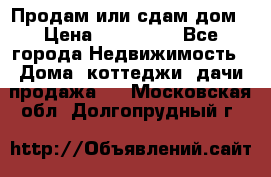 Продам или сдам дом › Цена ­ 500 000 - Все города Недвижимость » Дома, коттеджи, дачи продажа   . Московская обл.,Долгопрудный г.